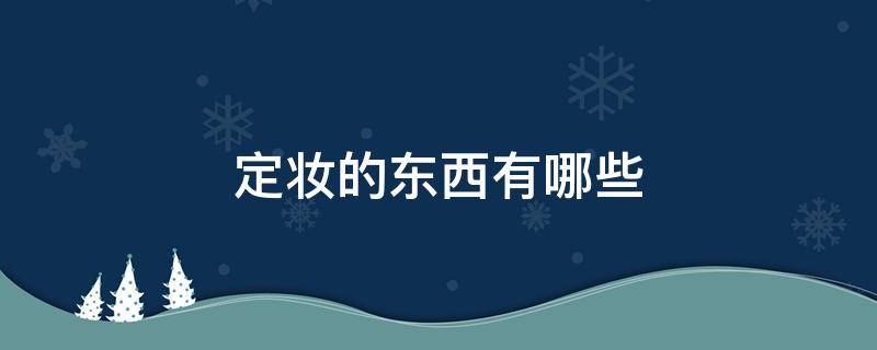 定妆的东西有哪些 定妆的东西有哪些品牌