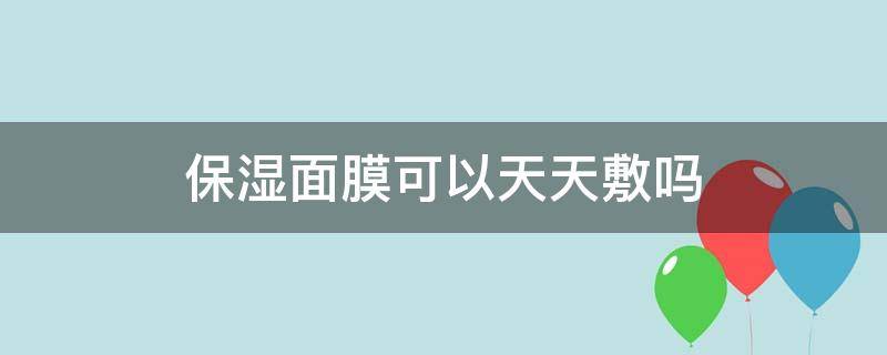 保湿面膜可以天天敷吗（经常敷面膜好吗）