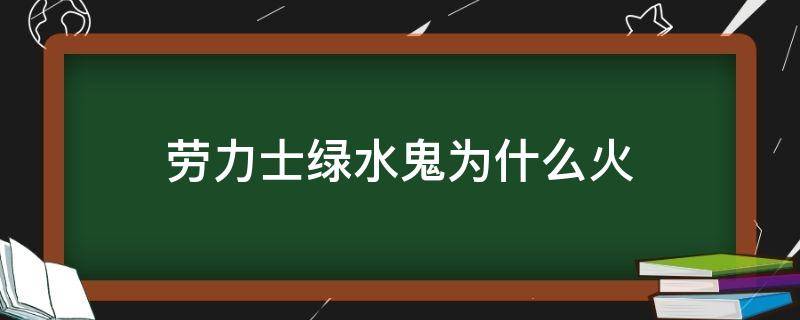 劳力士绿水鬼为什么火（劳力士绿水鬼怎么火起来的）