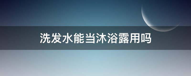 洗发水能当沐浴露用吗（洗发水能当沐浴露用吗偶尔一次）