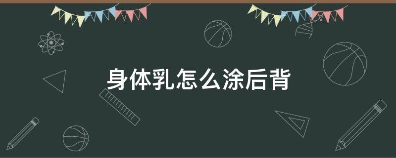 身体乳怎么涂后背 身体乳怎么擦背后