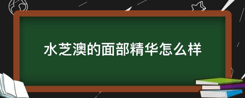 水芝澳的面部精华怎么样（水芝澳好用吗）