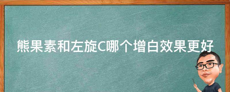 熊果素和左旋C哪个增白效果更好 熊果素美白