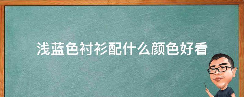 浅蓝色衬衫配什么颜色好看（浅蓝色衬衫配什么颜色好看女）