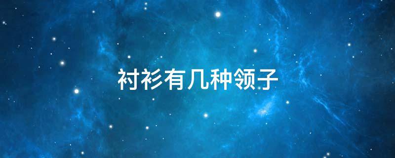 衬衫有几种领子（衬衫有几种领子的区别）