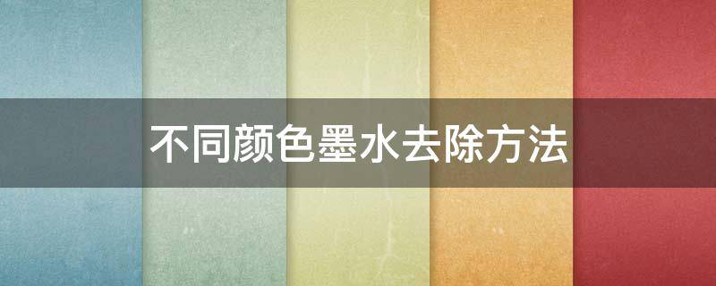 不同颜色墨水去除方法 不同颜色墨水去除方法一样吗