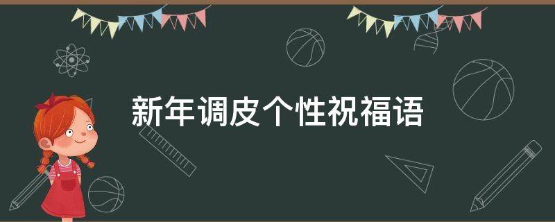 新年调皮个性祝福语 新年调皮的祝福语