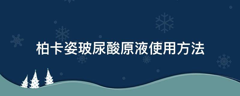 柏卡姿玻尿酸原液使用方法 柏卡姿烟酰胺原液精华水怎么样