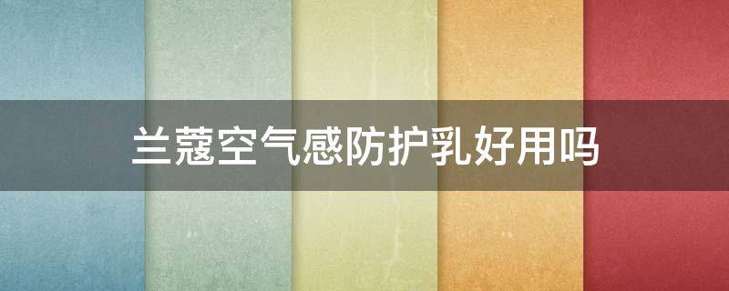 兰蔻空气感防护乳好用吗 兰蔻空气感防晒霜怎么样