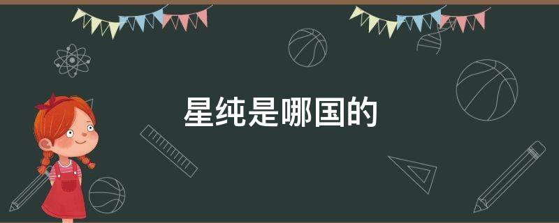 星纯是哪国的 星纯这个品牌好不好