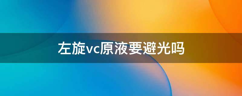 左旋vc原液要避光吗（左旋vc原液用多久能看到效果）