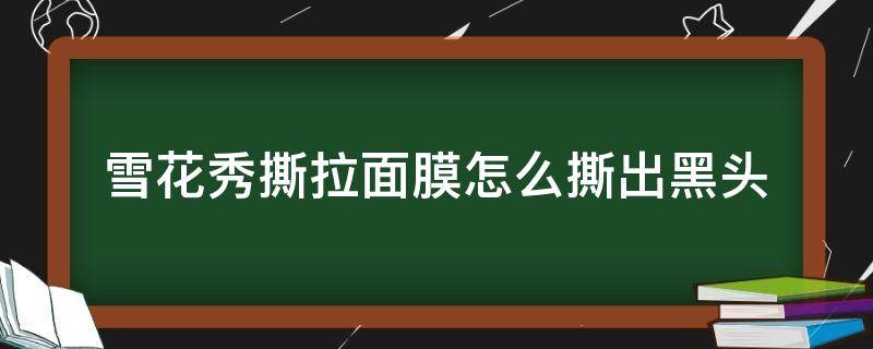 雪花秀撕拉面膜怎么撕出黑头 雪花秀撕拉面膜怎么撕出黑头来
