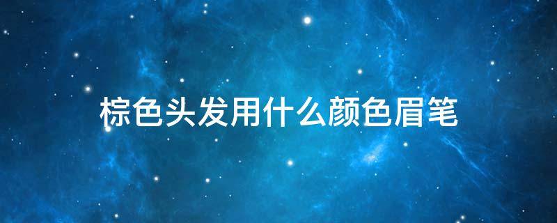棕色头发用什么颜色眉笔 棕色头发适合什么颜色眉毛