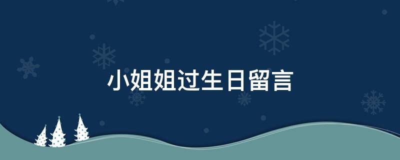 小姐姐过生日留言 小姐姐过生日留言怎么说