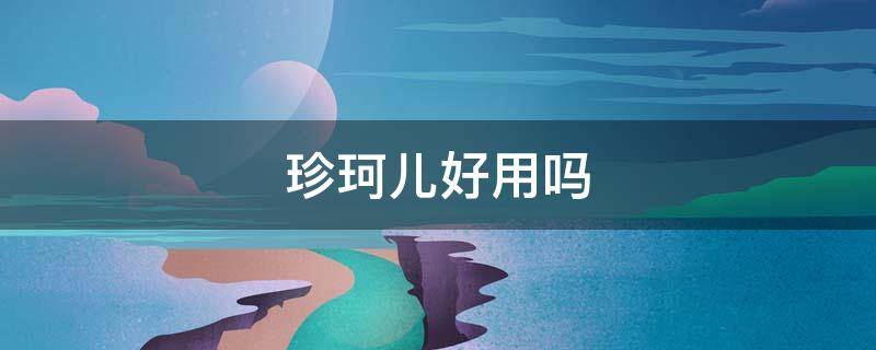 珍珂儿好用吗 珍珂儿好用吗值得买吗