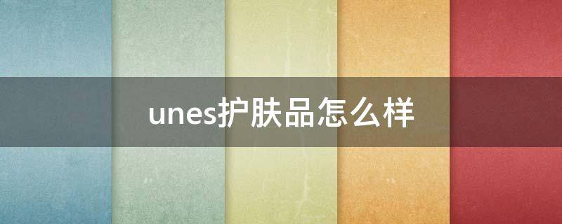 unes护肤品怎么样（uniheart护肤品）