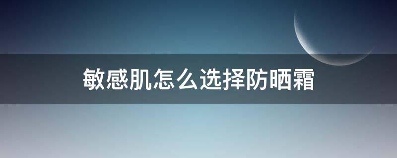 敏感肌怎么选择防晒霜