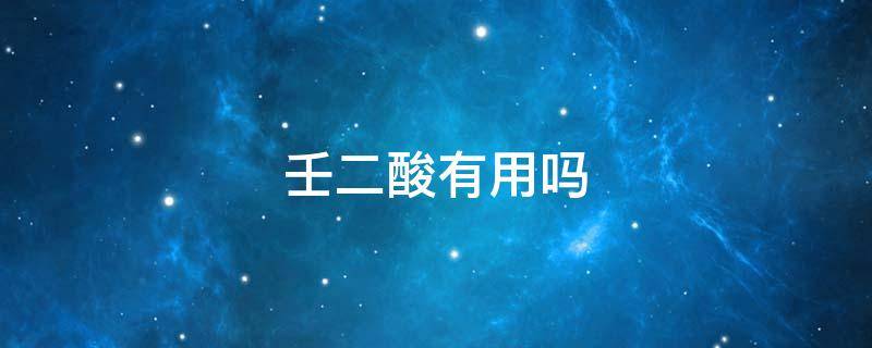 壬二酸有用吗 水杨酸和壬二酸有用吗