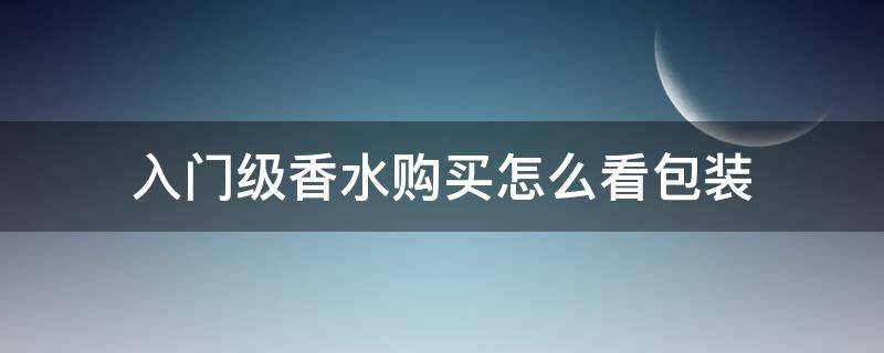 入门级香水购买怎么看包装（香水怎么看生产日期和保质期）