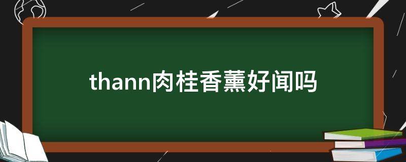 thann肉桂香薰好闻吗 肉桂香薰有什么用