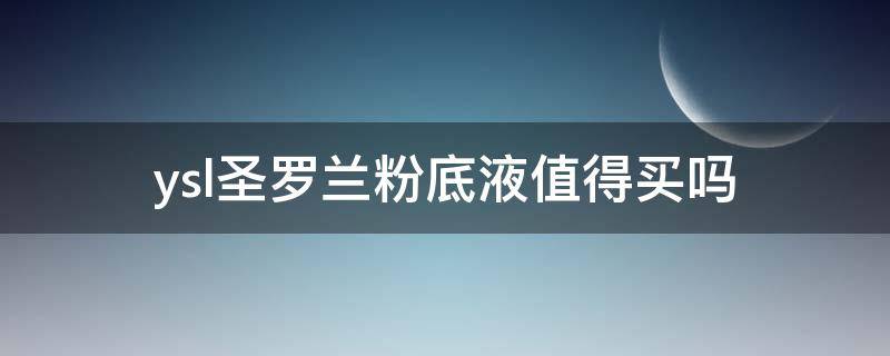 ysl圣罗兰粉底液值得买吗 圣罗兰粉底液哪个色号好看