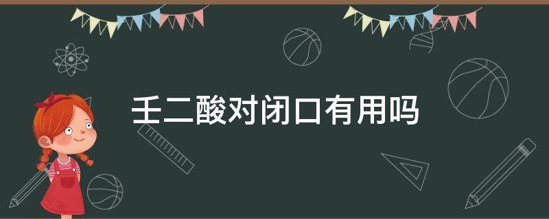 壬二酸对闭口有用吗（壬二酸能去痘痘吗）