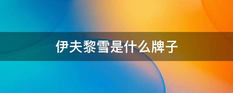 伊夫黎雪是什么牌子（关于伊夫黎雪护肤品的评论）