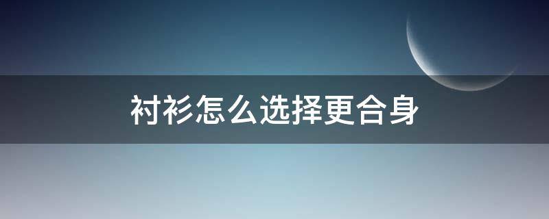 衬衫怎么选择更合身 衬衫怎么选合适的型号