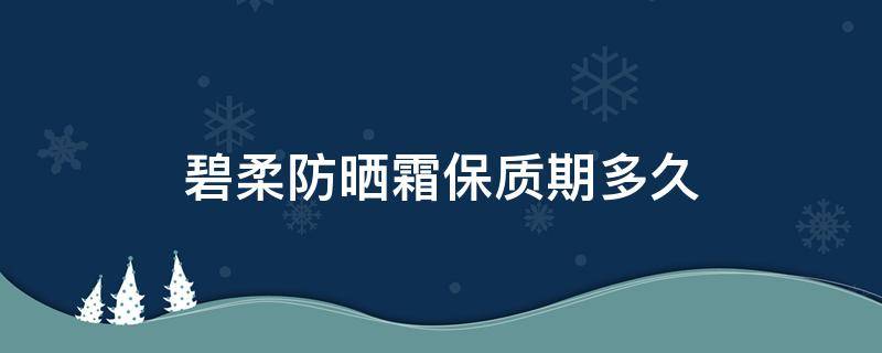 碧柔防晒霜保质期多久 黛珂防晒霜怎么样