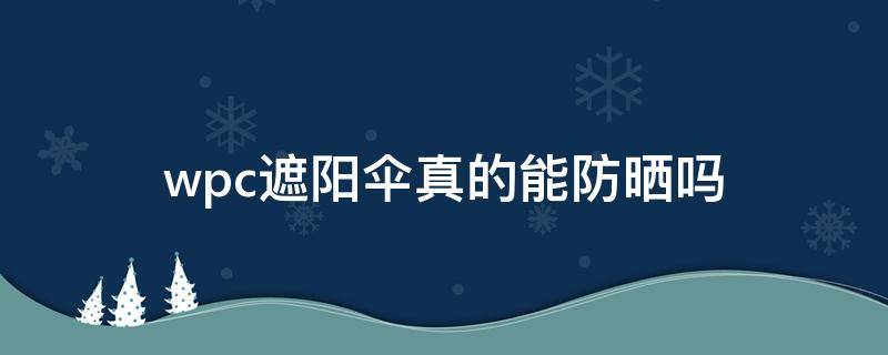 wpc遮阳伞真的能防晒吗（wpc遮阳伞可以遮雨吗）