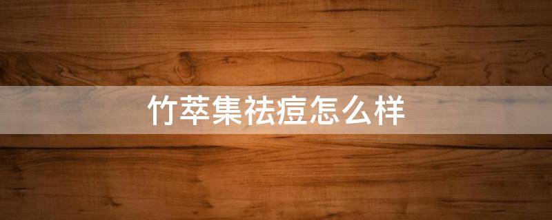竹萃集祛痘怎么样(竹萃集化妆品)