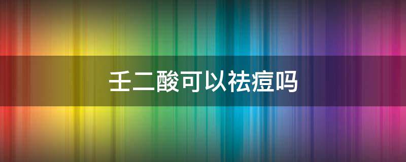 壬二酸可以祛痘吗 壬二酸可以祛痘坑吗