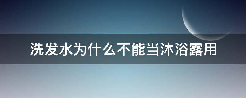 洗发水为什么不能当沐浴露用（为什么洗发水不能洗脸）