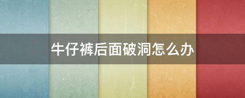 牛仔裤后面破洞怎么办 牛仔裤后面破洞怎么办小妙招