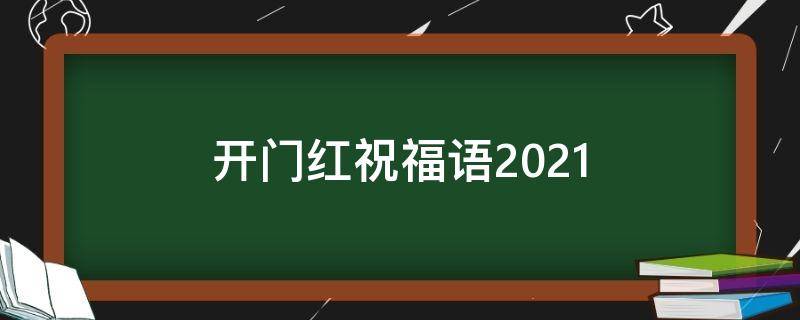 开门红祝福语2021（开门红祝福语简短）