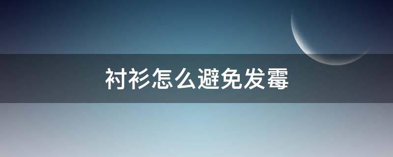 衬衫怎么避免发霉 衬衫怎么去霉点