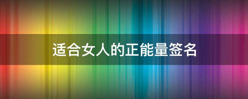 适合女人的正能量签名 适合女人的正能量签名短句