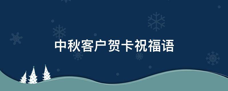 中秋客户贺卡祝福语 中秋客户贺卡祝福语怎么写