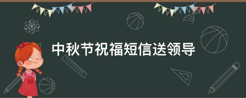 中秋节祝福短信送领导 中秋节祝福短信送领导简短