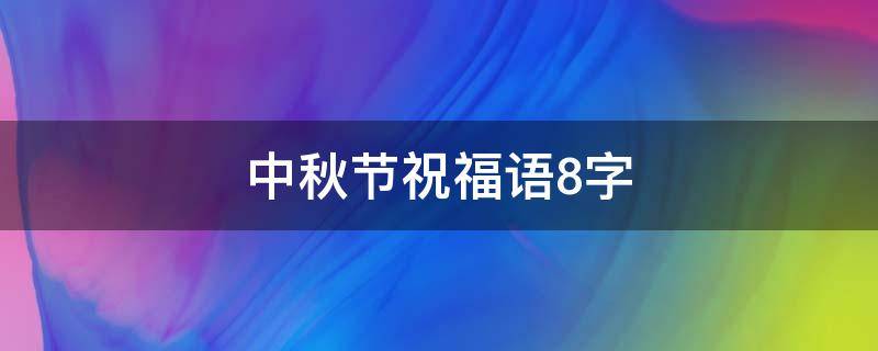 中秋节祝福语8字 中秋节祝福语8字,花好月圆