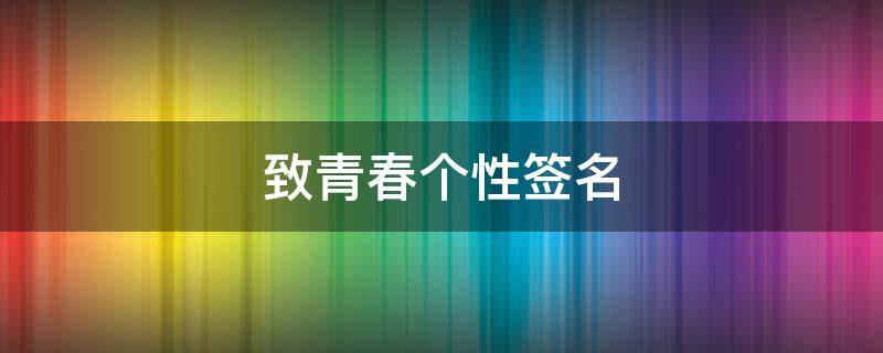 致青春个性签名 个性签名短句 青春