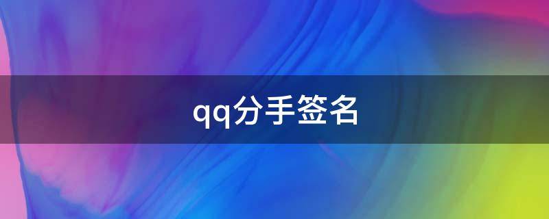 qq分手签名（qq签名分手伤感句说说）