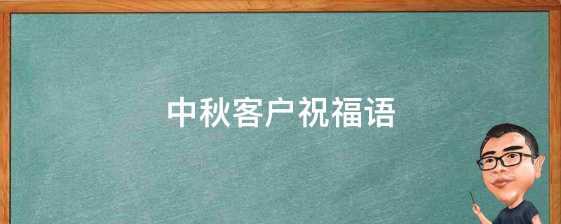 中秋客户祝福语 中秋客户祝福语简短最新