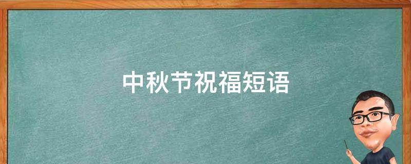 中秋节祝福短语 中秋节祝福短语20字之内