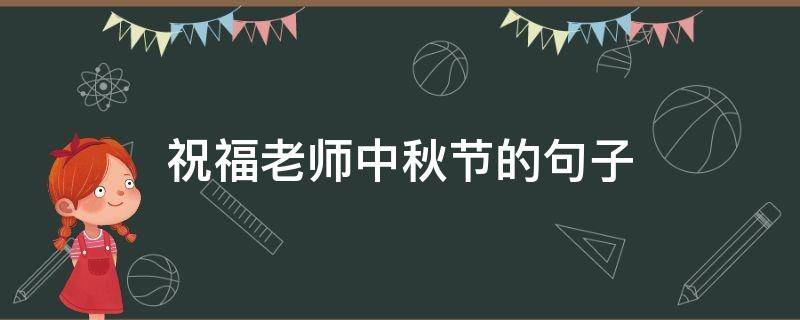 祝福老师中秋节的句子 祝福老师中秋节的句子有哪些