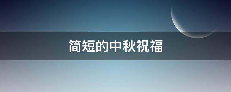 简短的中秋祝福 简短的中秋祝福语10字