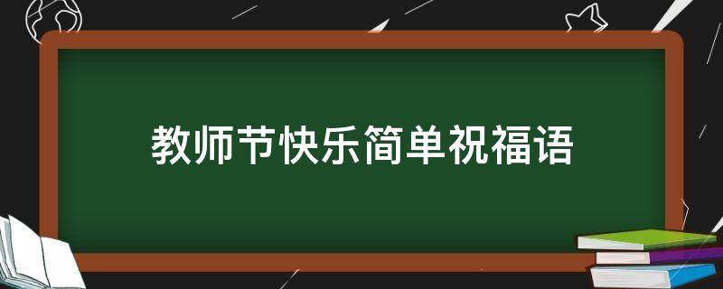 教师节快乐简单祝福语（教师节快乐简单祝福语一句话）