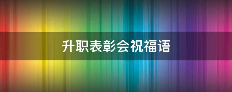 升职表彰会祝福语 升职表彰通告