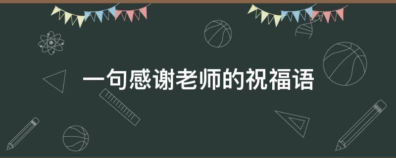 一句感谢老师的祝福语 一句感谢老师的祝福语怎么说