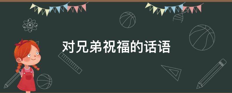 对兄弟祝福的话语（对兄弟祝福的话语短句）